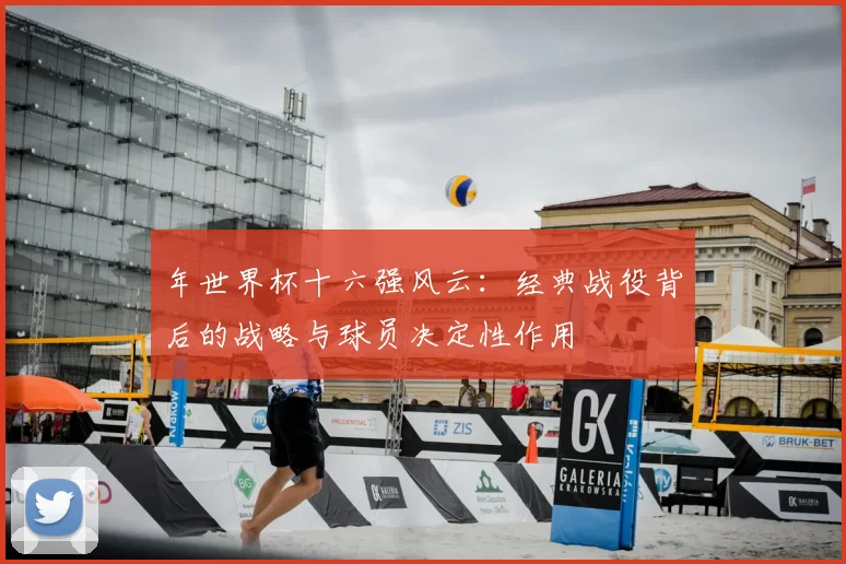 年世界杯十六强风云:经典战役背后的战略与球员决定性作用