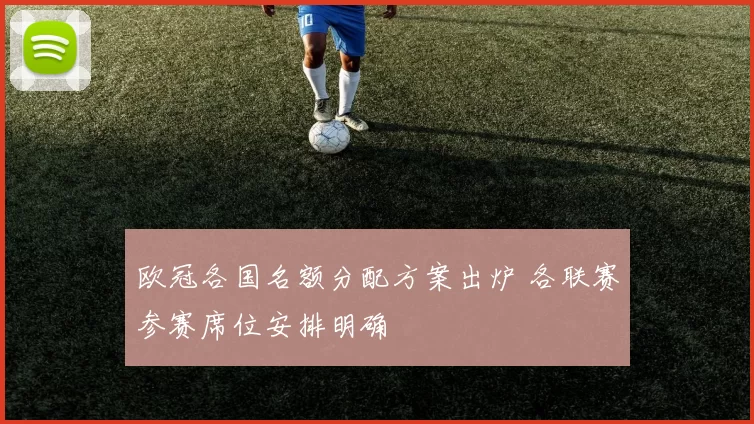 欧冠各国名额分配方案出炉 各联赛参赛席位安排明确