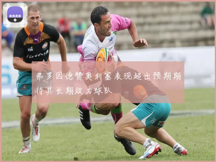 弗罗因德赞奥利塞表现超出预期期待其长期效力球队