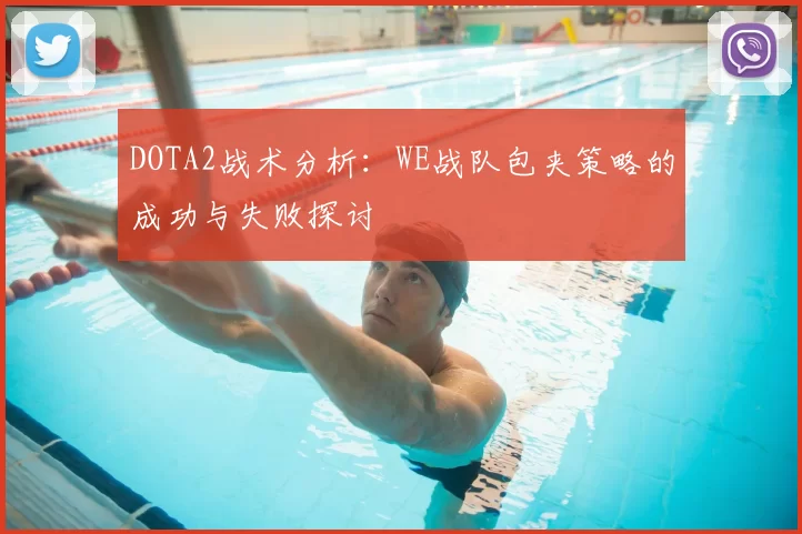 DOTA2战术分析：WE战队包夹策略的成功与失败探讨