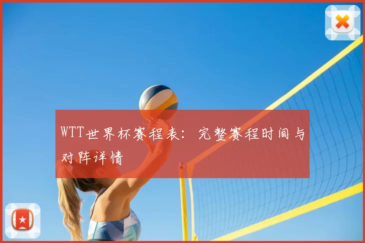 WTT世界杯赛程表:完整赛程时间与对阵详情