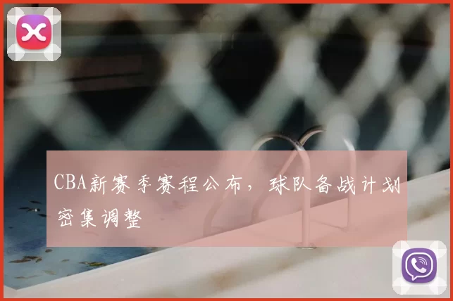 CBA新赛季赛程公布，球队备战计划密集调整