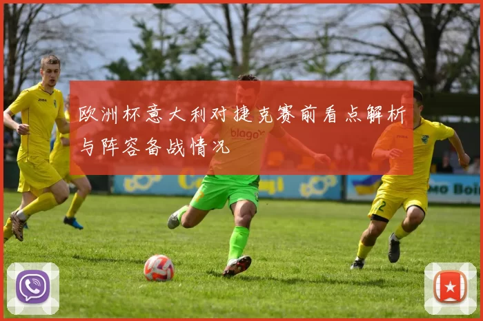 欧洲杯意大利对捷克赛前看点解析与阵容备战情况