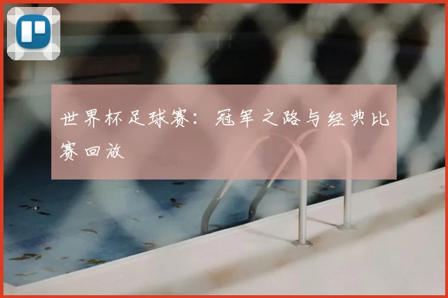 世界杯足球赛:冠军之路与经典比赛回放