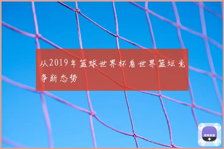 从2019年篮球世界杯看世界篮坛竞争新态势