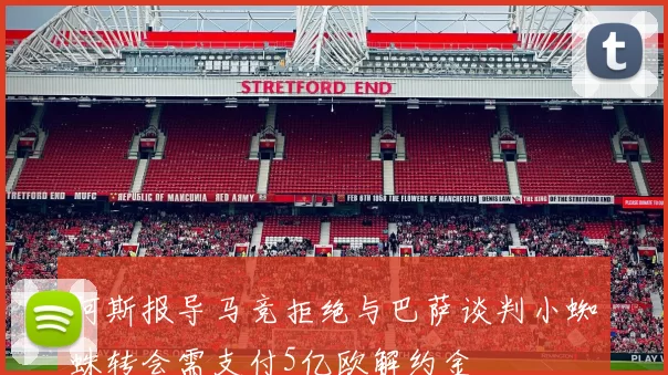 阿斯报导马竞拒绝与巴萨谈判小蜘蛛转会需支付5亿欧解约金