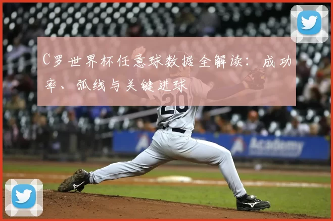 C罗世界杯任意球数据全解读：成功率、弧线与关键进球