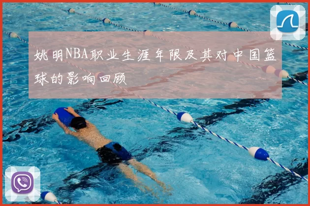 姚明NBA职业生涯年限及其对中国篮球的影响回顾