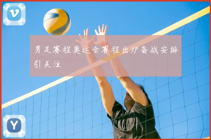 男足赛程奥运会赛程出炉备战安排引关注