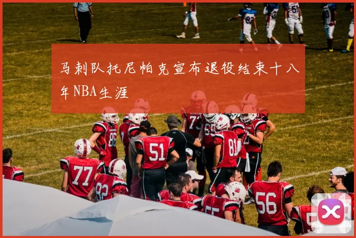 马刺队托尼帕克宣布退役结束十八年NBA生涯