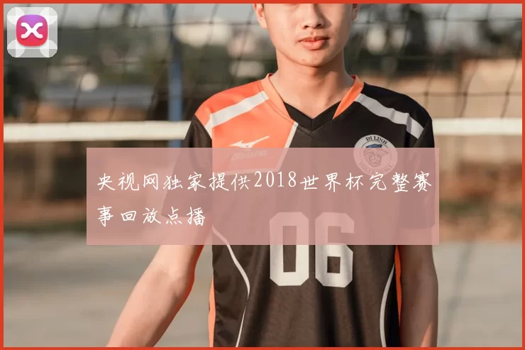 央视网独家提供2018世界杯完整赛事回放点播