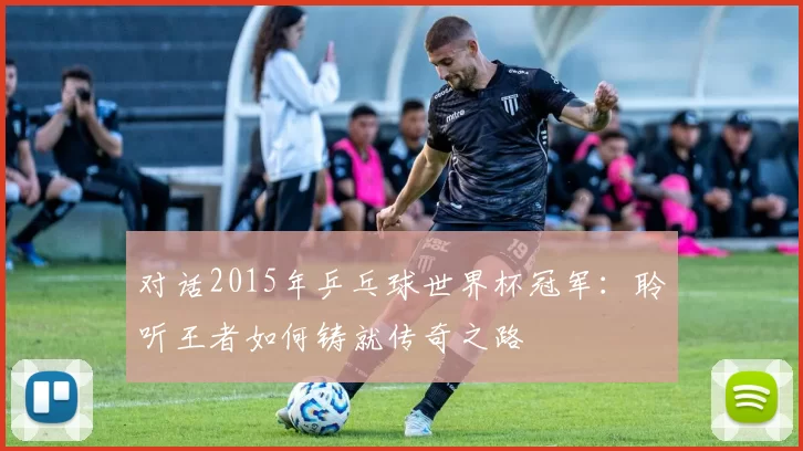 对话2015年乒乓球世界杯冠军：聆听王者如何铸就传奇之路