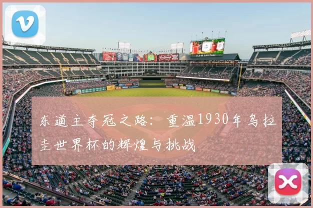 东道主夺冠之路：重温1930年乌拉圭世界杯的辉煌与挑战
