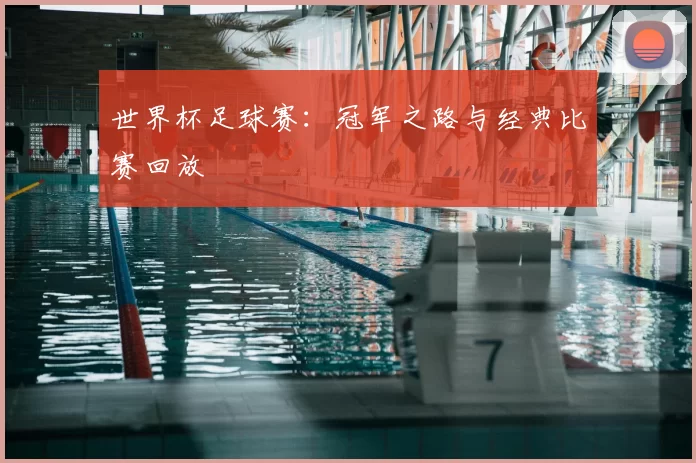 世界杯足球赛:冠军之路与经典比赛回放