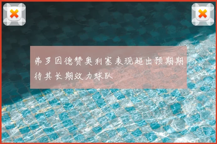 弗罗因德赞奥利塞表现超出预期期待其长期效力球队
