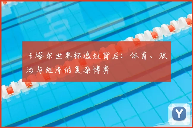 卡塔尔世界杯选址背后：体育、政治与经济的复杂博弈