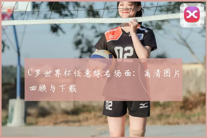 C罗世界杯任意球名场面：高清图片回顾与下载