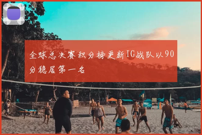 全球总决赛积分榜更新IG战队以90分稳居第一名