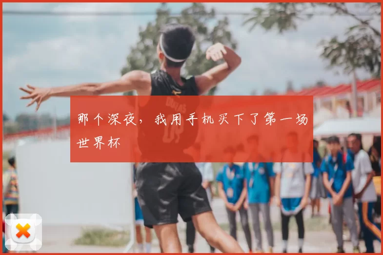 那个深夜，我用手机买下了第一场世界杯