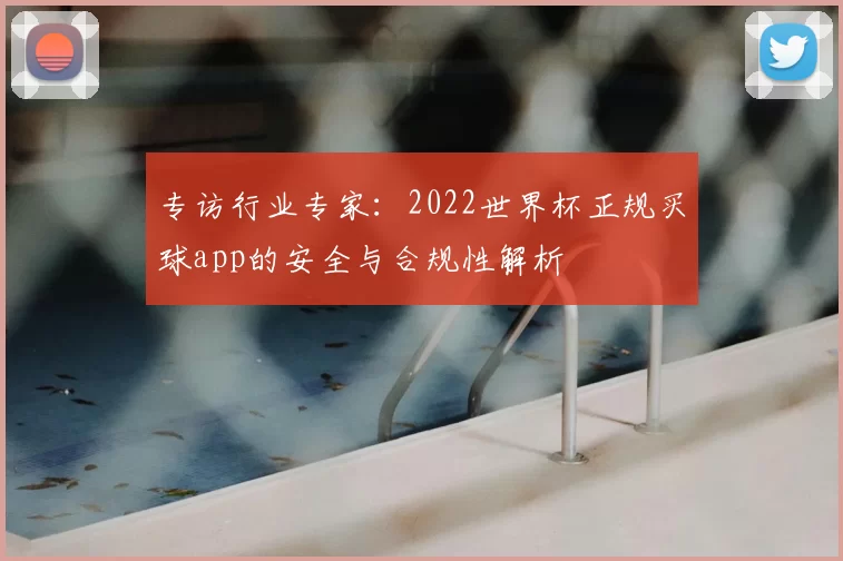 专访行业专家：2022世界杯正规买球app的安全与合规性解析