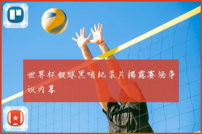 世界杯假球黑哨纪录片揭露赛场争议内幕