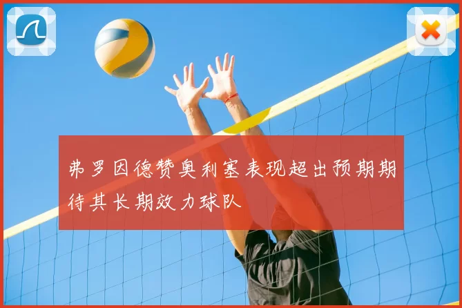 弗罗因德赞奥利塞表现超出预期期待其长期效力球队