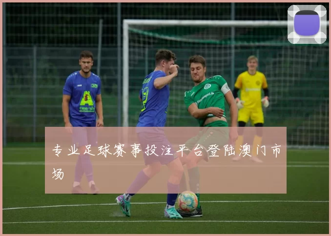 专业足球赛事投注平台登陆澳门市场