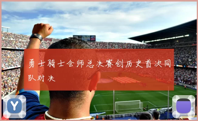 勇士骑士会师总决赛创历史首次同队对决
