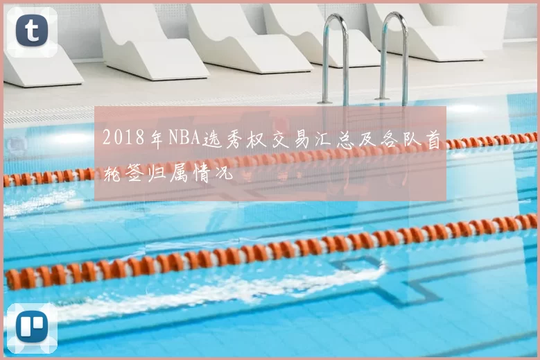2018年NBA选秀权交易汇总及各队首轮签归属情况