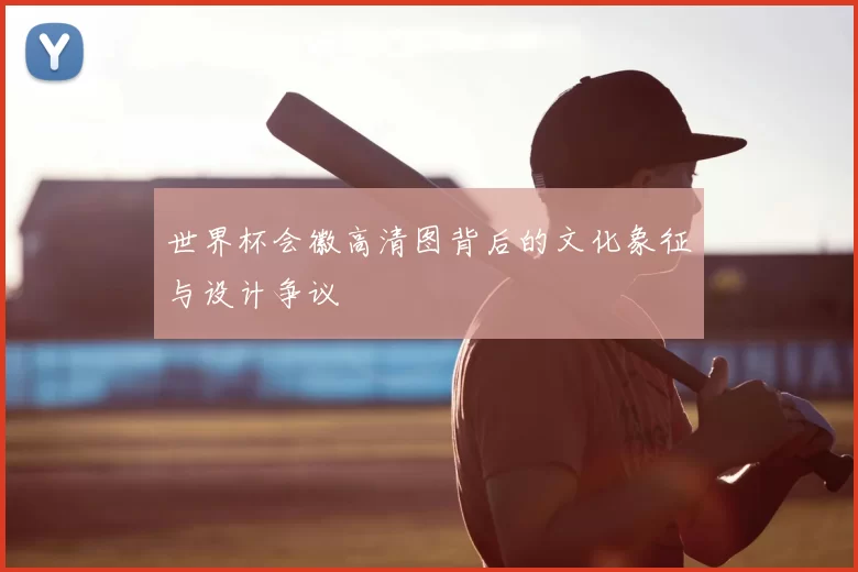 世界杯会徽高清图背后的文化象征与设计争议