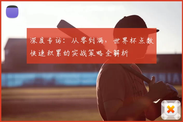 深度专访:从零到满,世界杯点数快速积累的实战策略全解析
