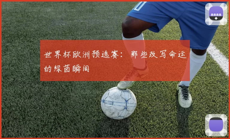 世界杯欧洲预选赛：那些改写命运的绿茵瞬间