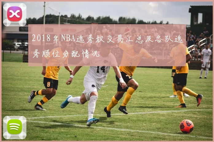 2018年NBA选秀权交易汇总及各队选秀顺位分配情况