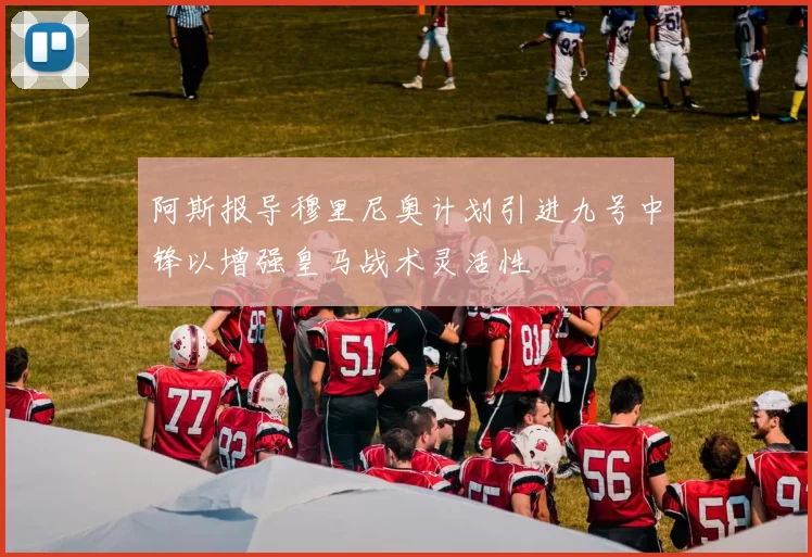 阿斯报导穆里尼奥计划引进九号中锋以增强皇马战术灵活性