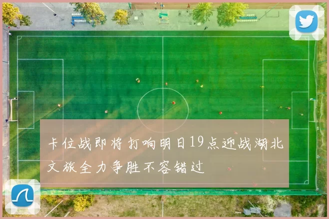 卡位战即将打响明日19点迎战湖北文旅全力争胜不容错过