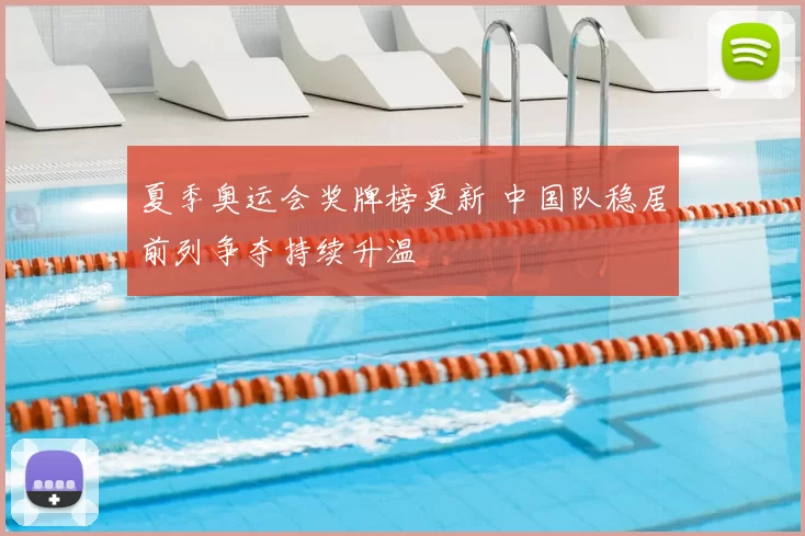 夏季奥运会奖牌榜更新 中国队稳居前列争夺持续升温