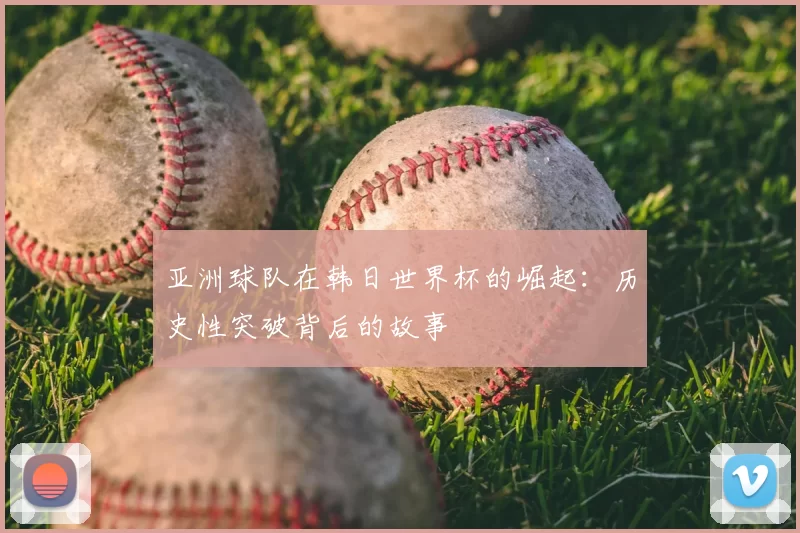 亚洲球队在韩日世界杯的崛起：历史性突破背后的故事