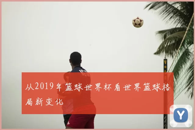 从2019年篮球世界杯看世界篮球格局新变化