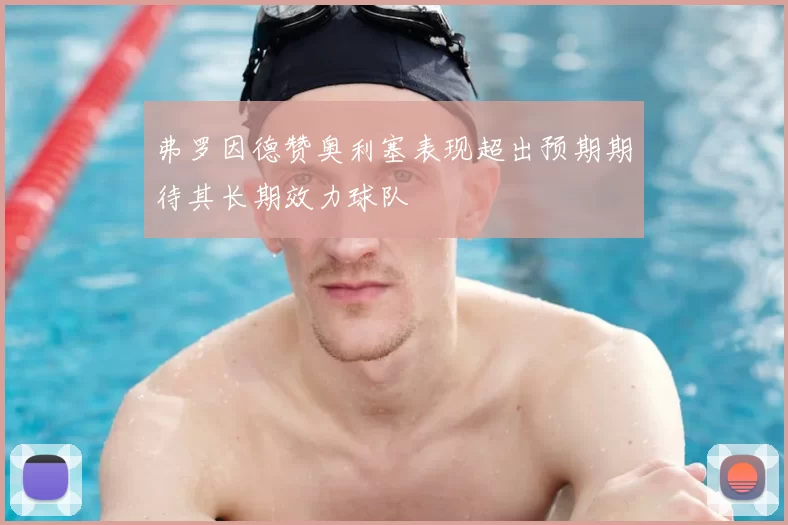弗罗因德赞奥利塞表现超出预期期待其长期效力球队