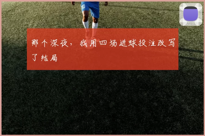 那个深夜，我用四场进球投注改写了结局