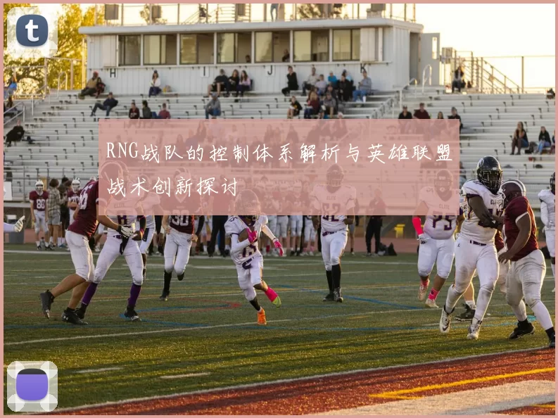 RNG战队的控制体系解析与英雄联盟战术创新探讨