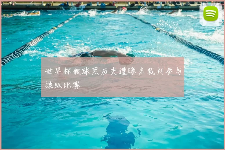 世界杯假球黑历史遭曝光裁判参与操纵比赛