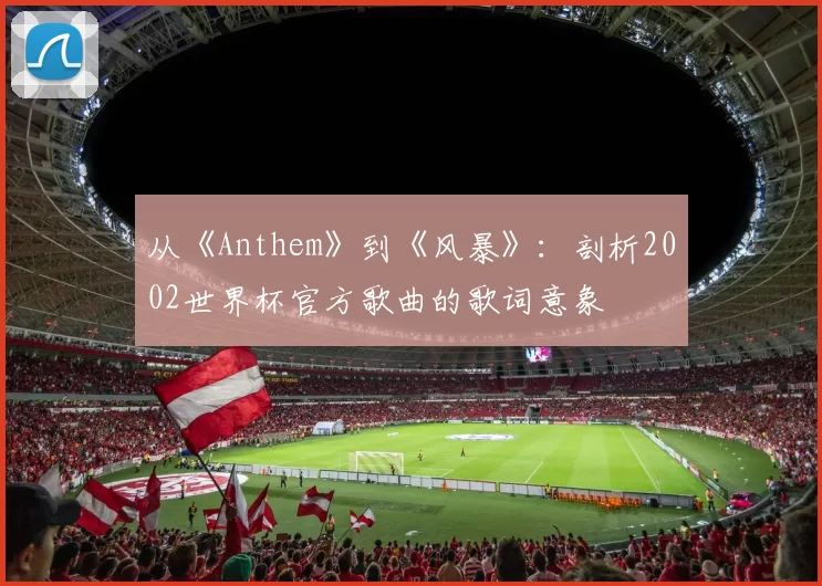 从《Anthem》到《风暴》：剖析2002世界杯官方歌曲的歌词意象