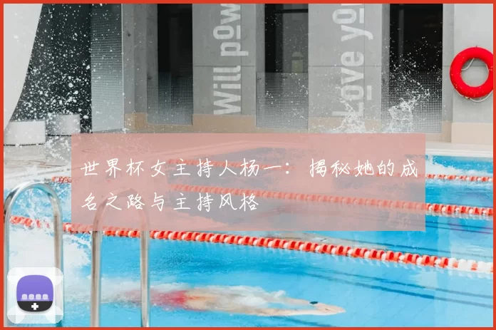 世界杯女主持人杨一：揭秘她的成名之路与主持风格