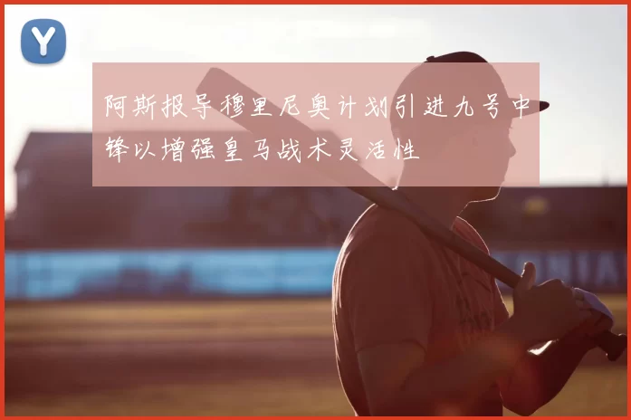 阿斯报导穆里尼奥计划引进九号中锋以增强皇马战术灵活性