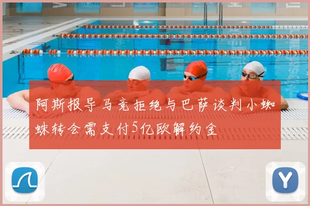 阿斯报导马竞拒绝与巴萨谈判小蜘蛛转会需支付5亿欧解约金