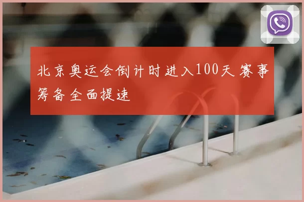 北京奥运会倒计时进入100天 赛事筹备全面提速