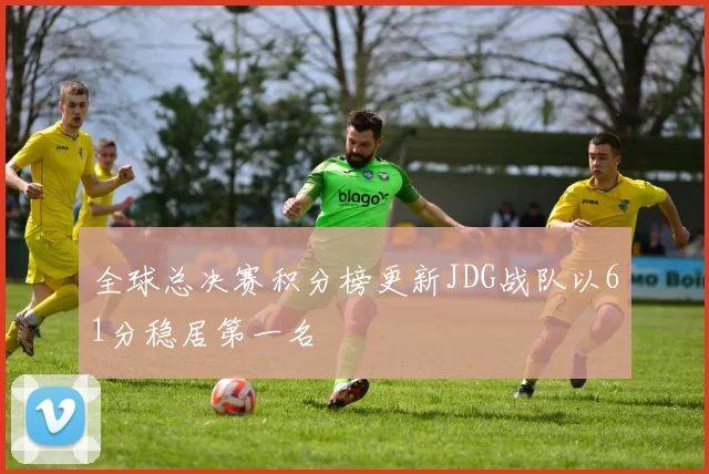 全球总决赛积分榜更新JDG战队以61分稳居第一名