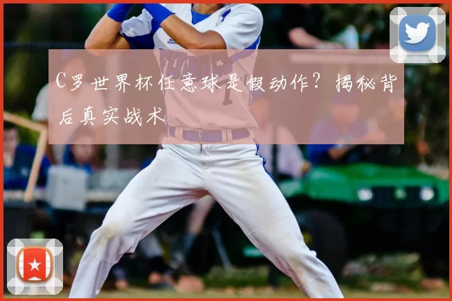 C罗世界杯任意球是假动作?揭秘背后真实战术