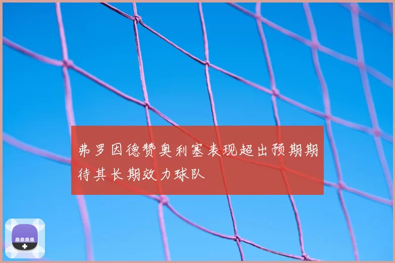 弗罗因德赞奥利塞表现超出预期期待其长期效力球队
